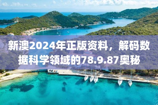新澳2024年正版资料，解码数据科学领域的78.9.87奥秘