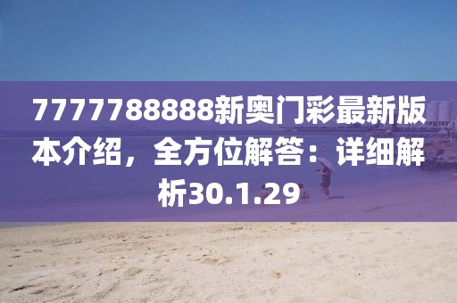 7777788888新奥门彩最新版本介绍，全方位解答：详细解析30.1.29