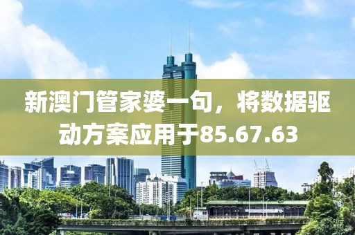 新澳门管家婆一句，将数据驱动方案应用于85.67.63
