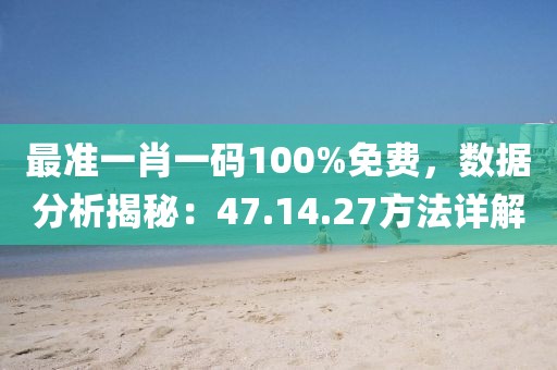 最准一肖一码100%免费，数据分析揭秘：47.14.27方法详解