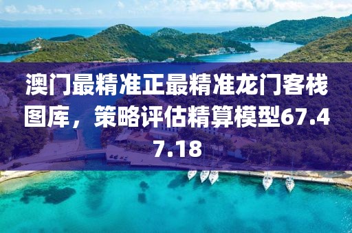 澳门最精准正最精准龙门客栈图库，策略评估精算模型67.47.18