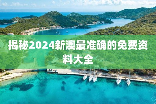 揭秘2024新澳最准确的免费资料大全
