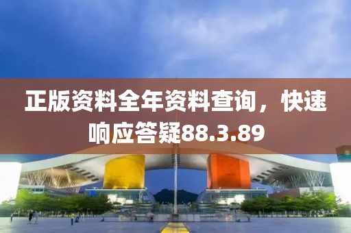 正版资料全年资料查询，快速响应答疑88.3.89