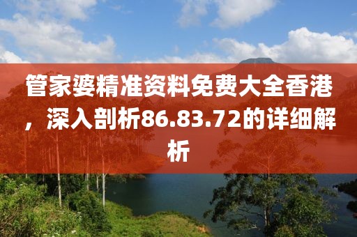 管家婆精准资料免费大全香港，深入剖析86.83.72的详细解析