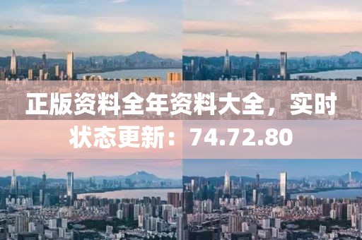 正版资料全年资料大全，实时状态更新：74.72.80
