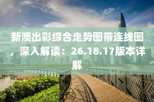 新澳出彩综合走势图带连线图，深入解读：26.18.17版本详解