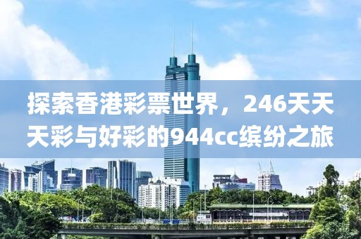 探索香港彩票世界，246天天天彩与好彩的944cc缤纷之旅