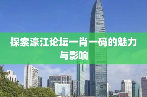 探索濠江论坛一肖一码的魅力与影响