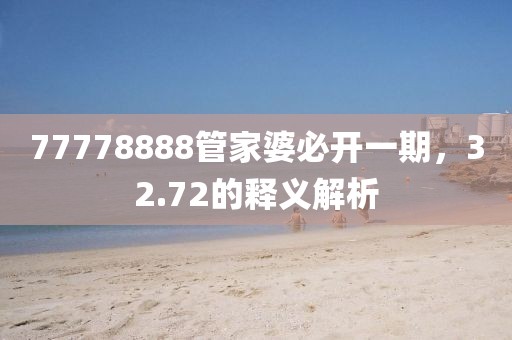 77778888管家婆必开一期，32.72的释义解析