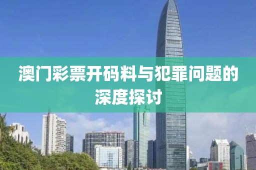 澳门彩票开码料与犯罪问题的深度探讨
