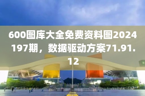 600图库大全免费资料图2024197期，数据驱动方案71.91.12