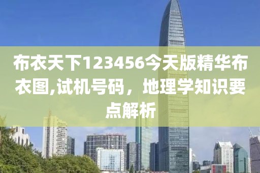布衣天下123456今天版精华布衣图,试机号码，地理学知识要点解析