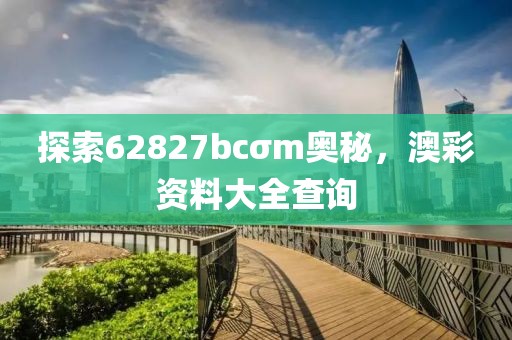 探索62827bcσm奥秘，澳彩资料大全查询