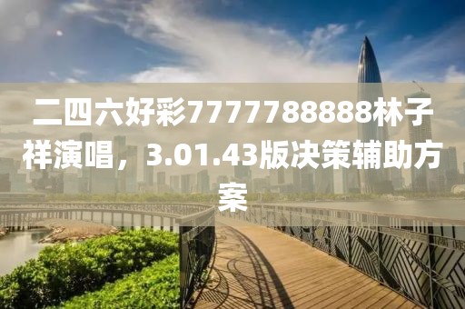 二四六好彩7777788888林子祥演唱，3.01.43版决策辅助方案