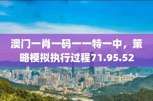 澳门一肖一码一一特一中，策略模拟执行过程71.95.52