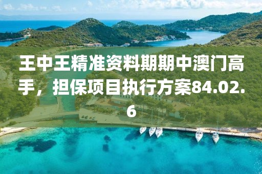 王中王精准资料期期中澳门高手，担保项目执行方案84.02.6