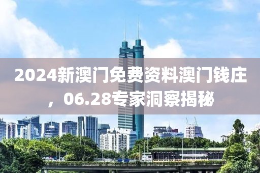 2024新澳门免费资料澳门钱庄，06.28专家洞察揭秘