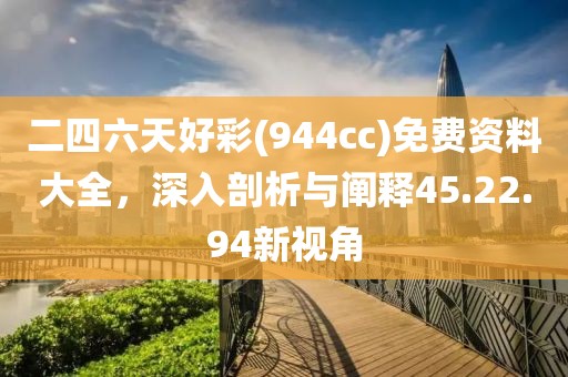 二四六天好彩(944cc)免费资料大全，深入剖析与阐释45.22.94新视角