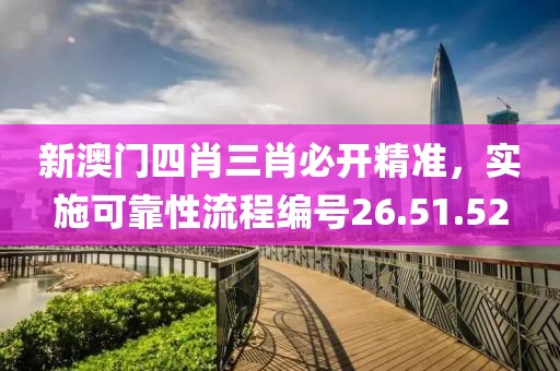 新澳门四肖三肖必开精准，实施可靠性流程编号26.51.52