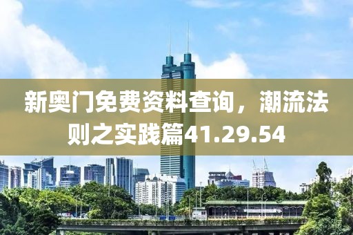 新奥门免费资料查询，潮流法则之实践篇41.29.54