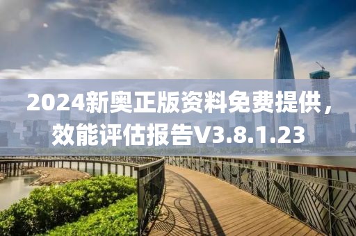 2024新奥正版资料免费提供，效能评估报告V3.8.1.23