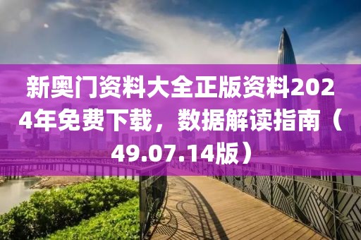 新奥门资料大全正版资料2024年免费下载，数据解读指南（49.07.14版）