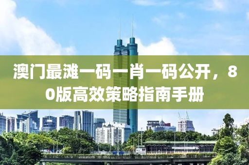澳门最滩一码一肖一码公开，80版高效策略指南手册
