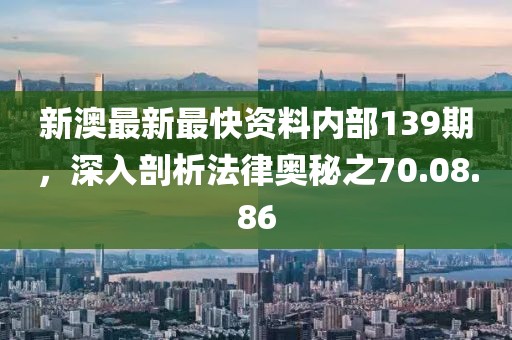 新澳最新最快资料内部139期，深入剖析法律奥秘之70.08.86