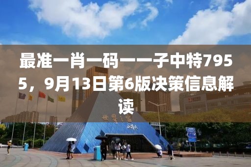 最准一肖一码一一子中特7955，9月13日第6版决策信息解读