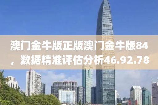 澳门金牛版正版澳门金牛版84，数据精准评估分析46.92.78