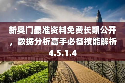 新奥门最准资料免费长期公开，数据分析高手必备技能解析4.5.1.4