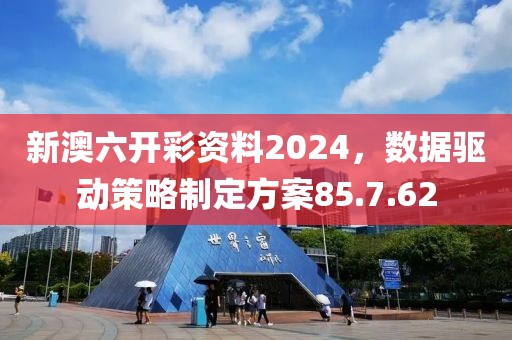 新澳六开彩资料2024，数据驱动策略制定方案85.7.62