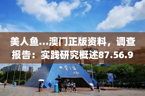 美人鱼…澳门正版资料，调查报告：实践研究概述87.56.9