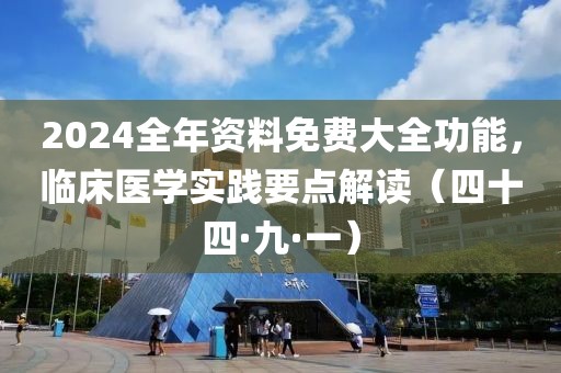 2024全年资料免费大全功能，临床医学实践要点解读（四十四·九·一）