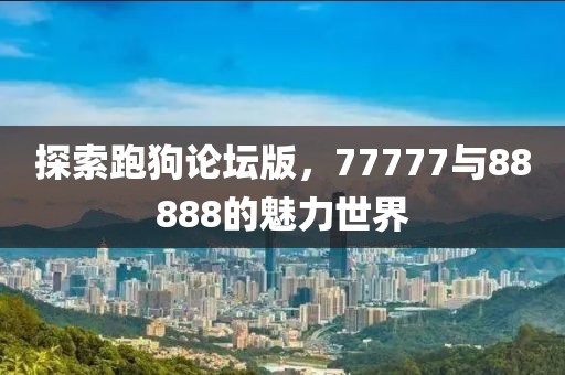 探索跑狗论坛版，77777与88888的魅力世界