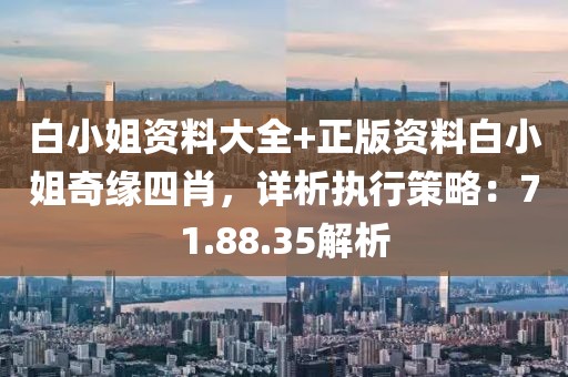 白小姐资料大全+正版资料白小姐奇缘四肖，详析执行策略：71.88.35解析