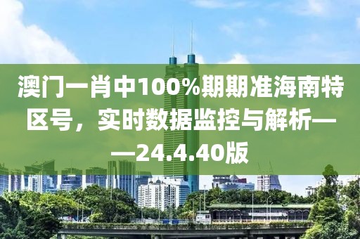 澳门一肖中100%期期准海南特区号，实时数据监控与解析——24.4.40版