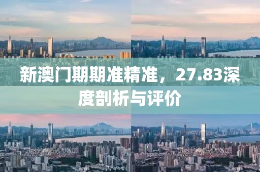 新澳门期期准精准，27.83深度剖析与评价