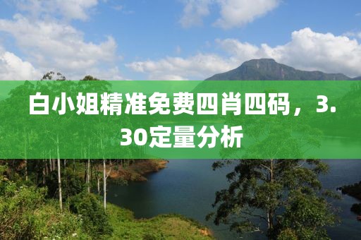 白小姐精准免费四肖四码，3.30定量分析