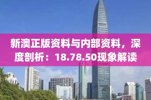 新澳正版资料与内部资料，深度剖析：18.78.50现象解读