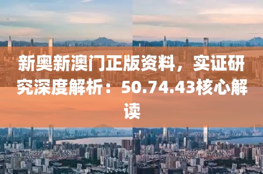 新奥新澳门正版资料，实证研究深度解析：50.74.43核心解读