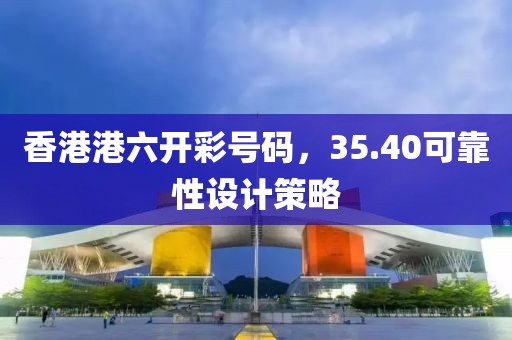 香港港六开彩号码，35.40可靠性设计策略