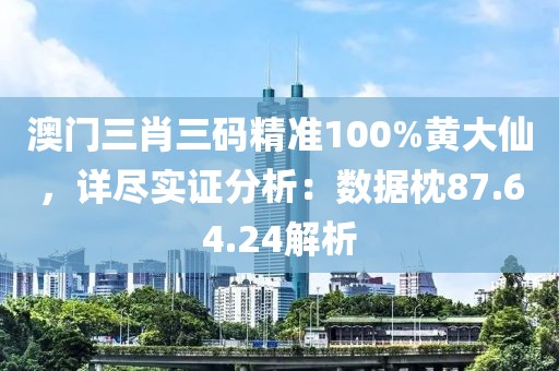 澳门三肖三码精准100%黄大仙，详尽实证分析：数据枕87.64.24解析