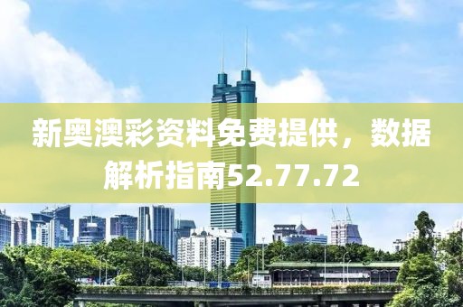 新奥澳彩资料免费提供，数据解析指南52.77.72