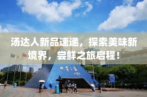 汤达人新品速递，探索美味新境界，尝鲜之旅启程！