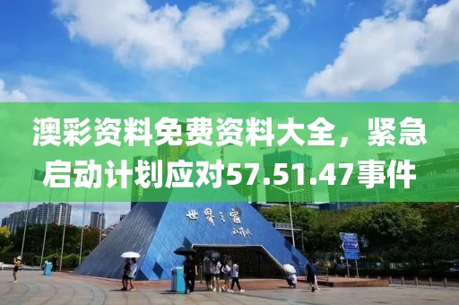 澳彩资料免费资料大全，紧急启动计划应对57.51.47事件
