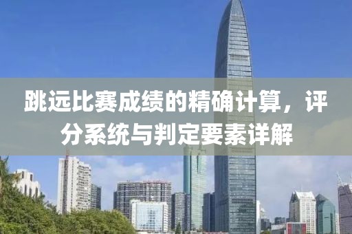 跳远比赛成绩的精确计算，评分系统与判定要素详解