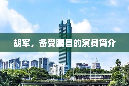 胡军，备受瞩目的演员简介