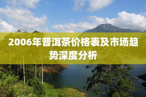 2006年普洱茶价格表及市场趋势深度分析