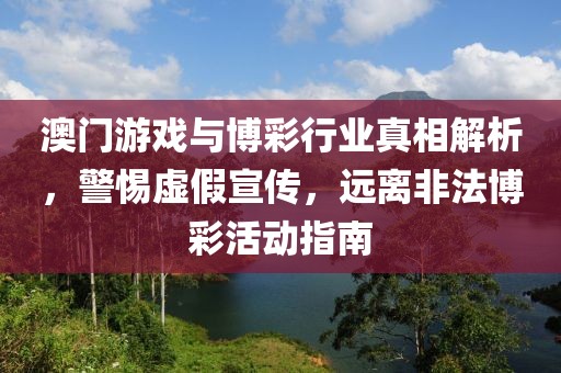 澳门游戏与博彩行业真相解析，警惕虚假宣传，远离非法博彩活动指南